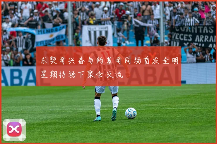 东契奇兴奋与约基奇同场首发全明星期待场下聚会交流