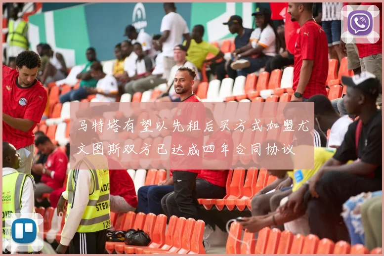 马特塔有望以先租后买方式加盟尤文图斯双方已达成四年合同协议