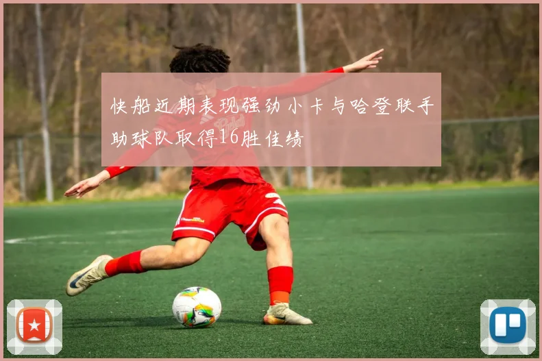 快船近期表现强劲小卡与哈登联手助球队取得16胜佳绩