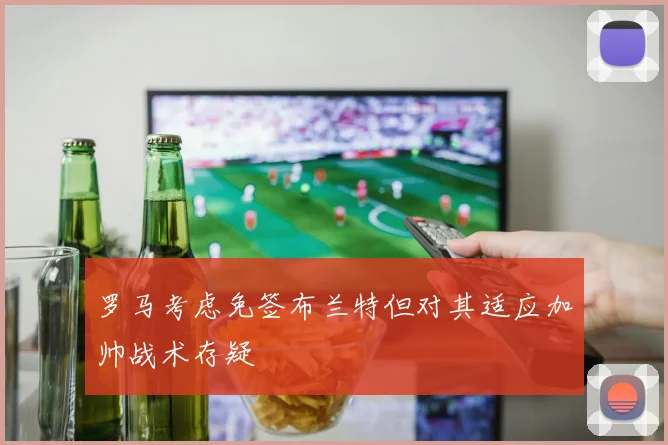 罗马考虑免签布兰特但对其适应加帅战术存疑