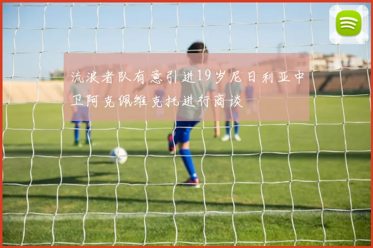 流浪者队有意引进19岁尼日利亚中卫阿克佩维克托进行商谈