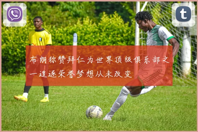 布朗称赞拜仁为世界顶级俱乐部之一追逐荣誉梦想从未改变
