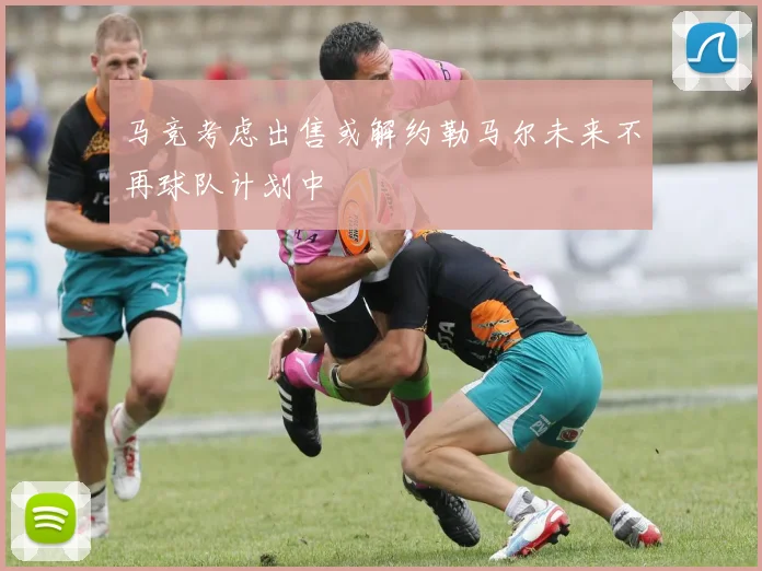 马竞考虑出售或解约勒马尔未来不再球队计划中