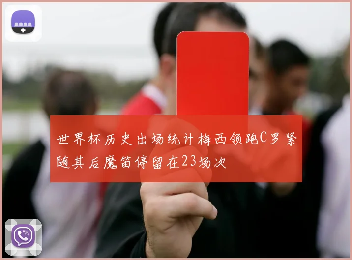世界杯历史出场统计梅西领跑C罗紧随其后魔笛停留在23场次