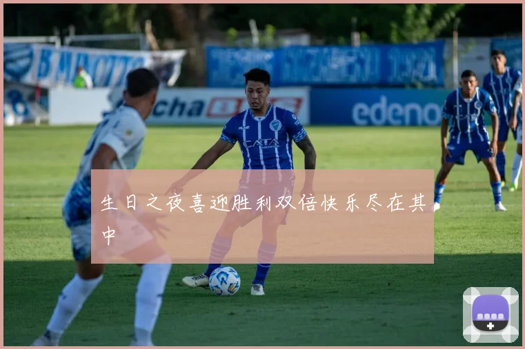 生日之夜喜迎胜利双倍快乐尽在其中